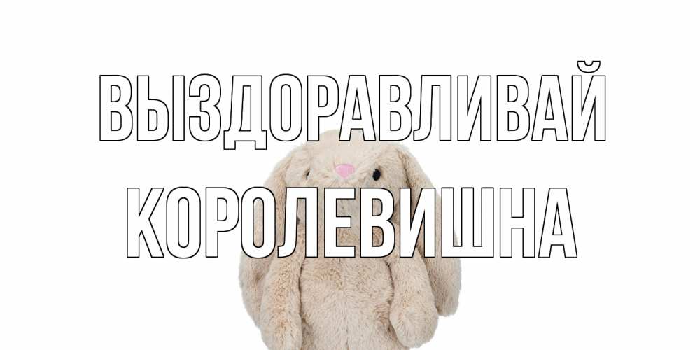 Открытка на каждый день с именем, Королевишна Выздоравливай не болей Прикольная открытка с пожеланием онлайн скачать бесплатно 