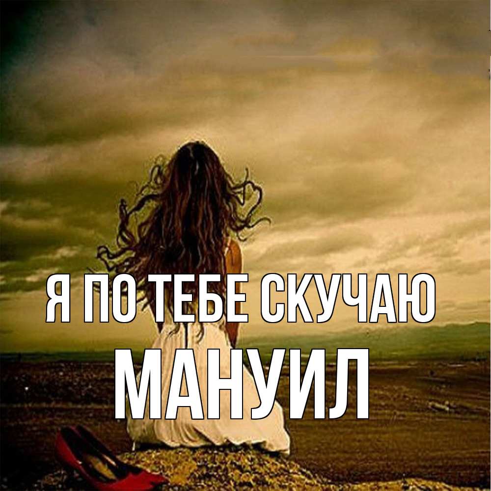 Открытка на каждый день с именем, Мануил Я по тебе скучаю возвращайся Прикольная открытка с пожеланием онлайн скачать бесплатно 