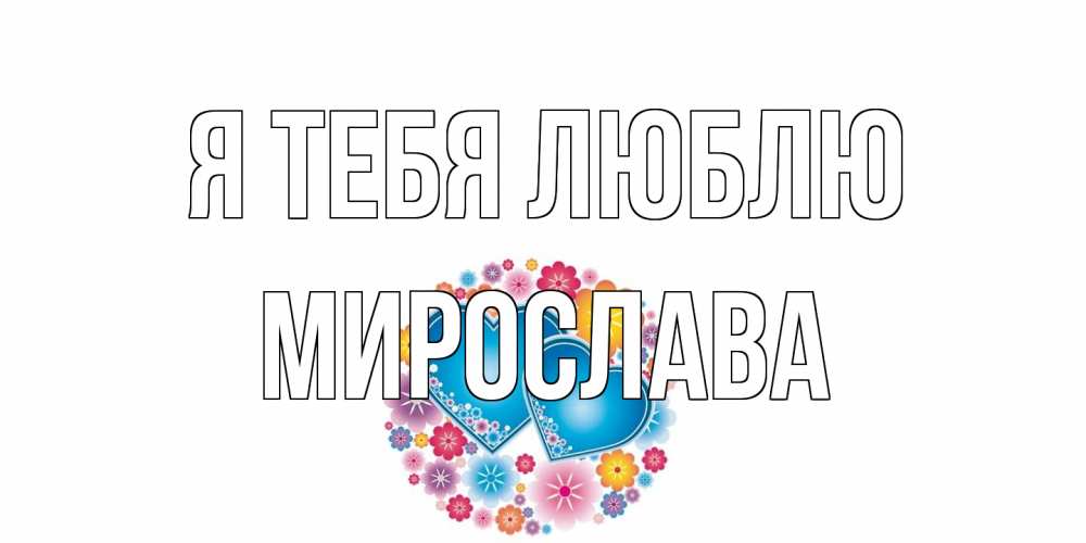 Открытка на каждый день с именем, Мирослава Я тебя люблю цветы, сердце Прикольная открытка с пожеланием онлайн скачать бесплатно 