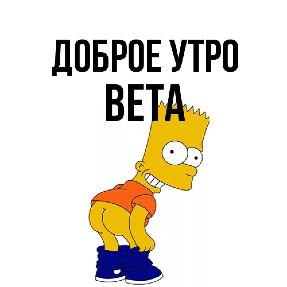 Открытка на каждый день с именем, Вета Доброе утро Открытки с Симпсонами Прикольная открытка с пожеланием онлайн скачать бесплатно 