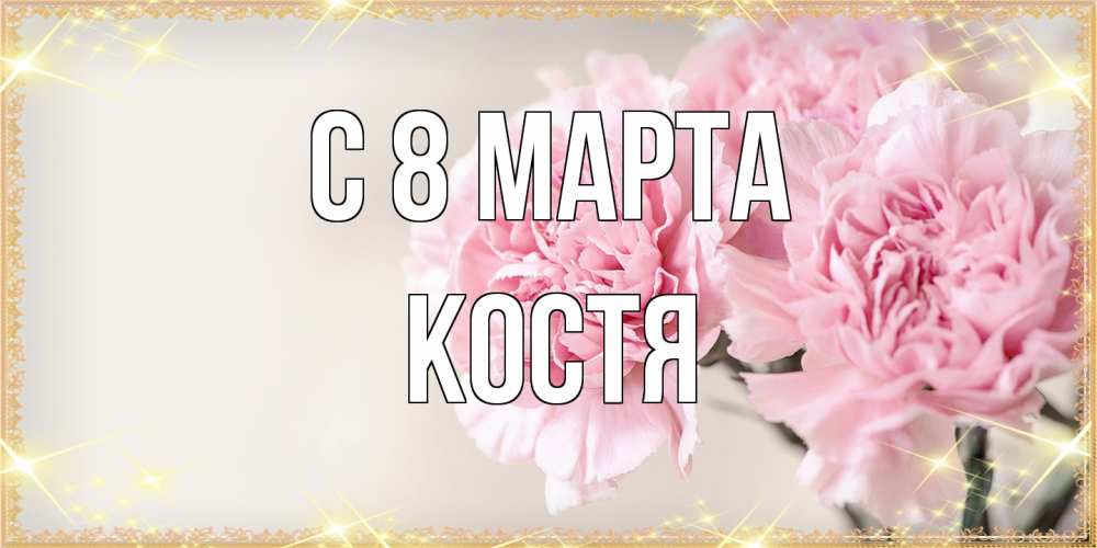 Открытка на каждый день с именем, Костя C 8 МАРТА открытка с розовыми цветами в рамочке с подписью на 8 марта Прикольная открытка с пожеланием онлайн скачать бесплатно 