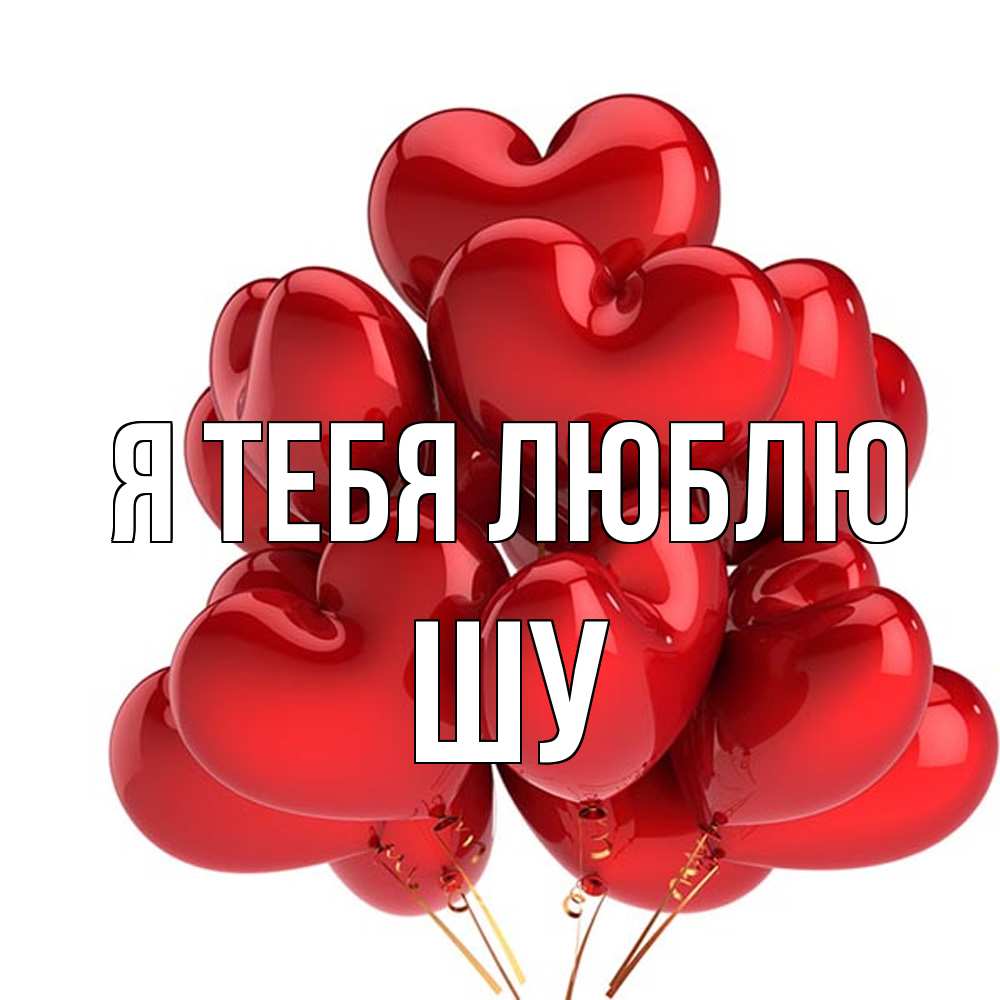 Открытка на каждый день с именем, Шу Я тебя люблю бордовые шары Прикольная открытка с пожеланием онлайн скачать бесплатно 