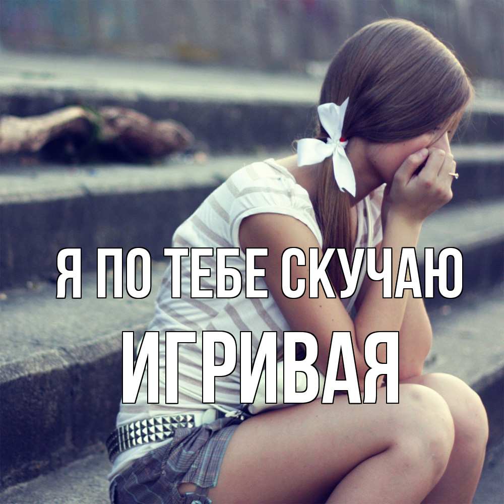Открытка на каждый день с именем, игривая Я по тебе скучаю девушка плачет Прикольная открытка с пожеланием онлайн скачать бесплатно 