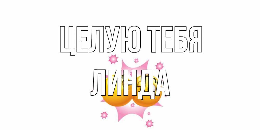 Открытка на каждый день с именем, Линда Целую тебя поцелуй Прикольная открытка с пожеланием онлайн скачать бесплатно 