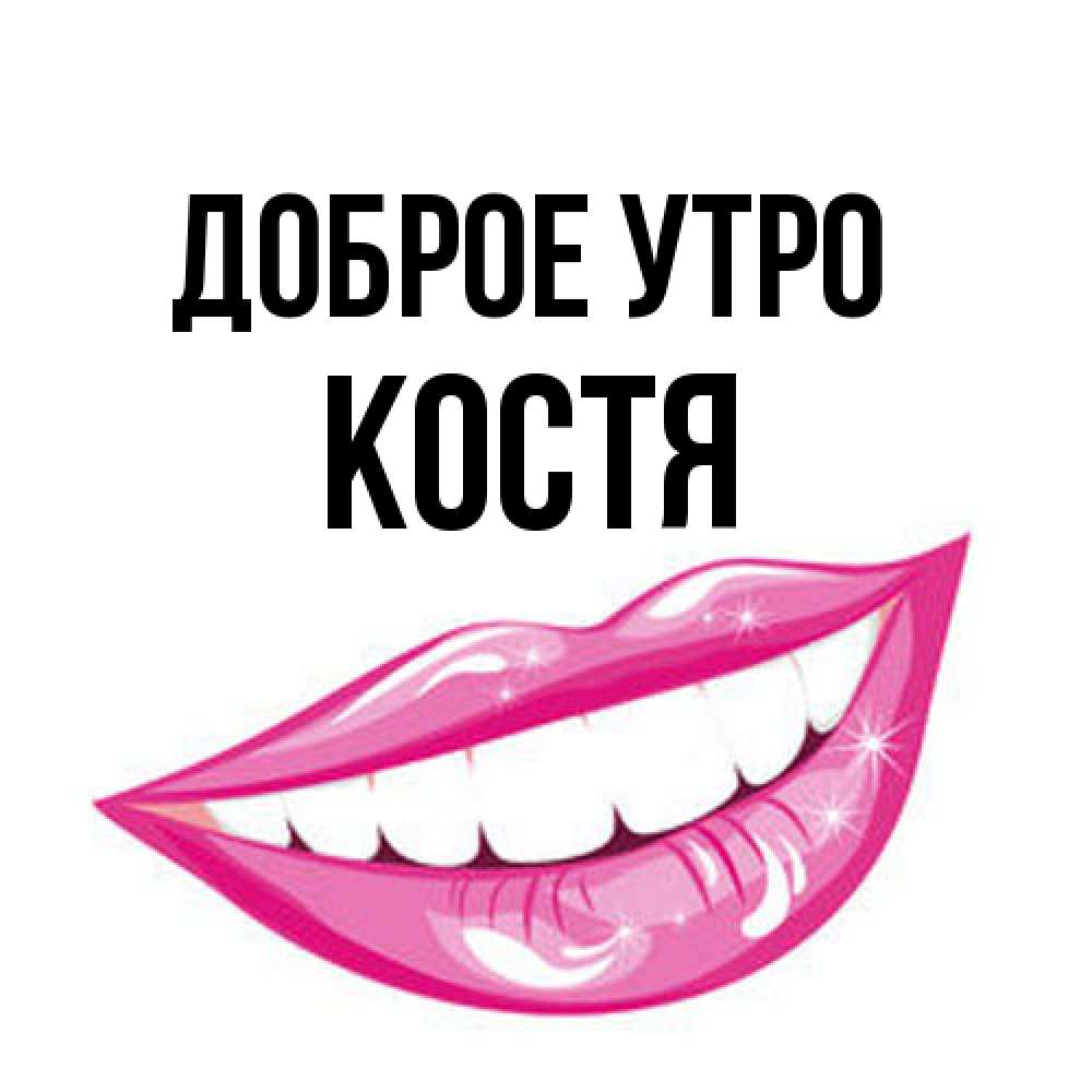 Открытка на каждый день с именем, Костя Доброе утро розовые губы и белые зубы Прикольная открытка с пожеланием онлайн скачать бесплатно 