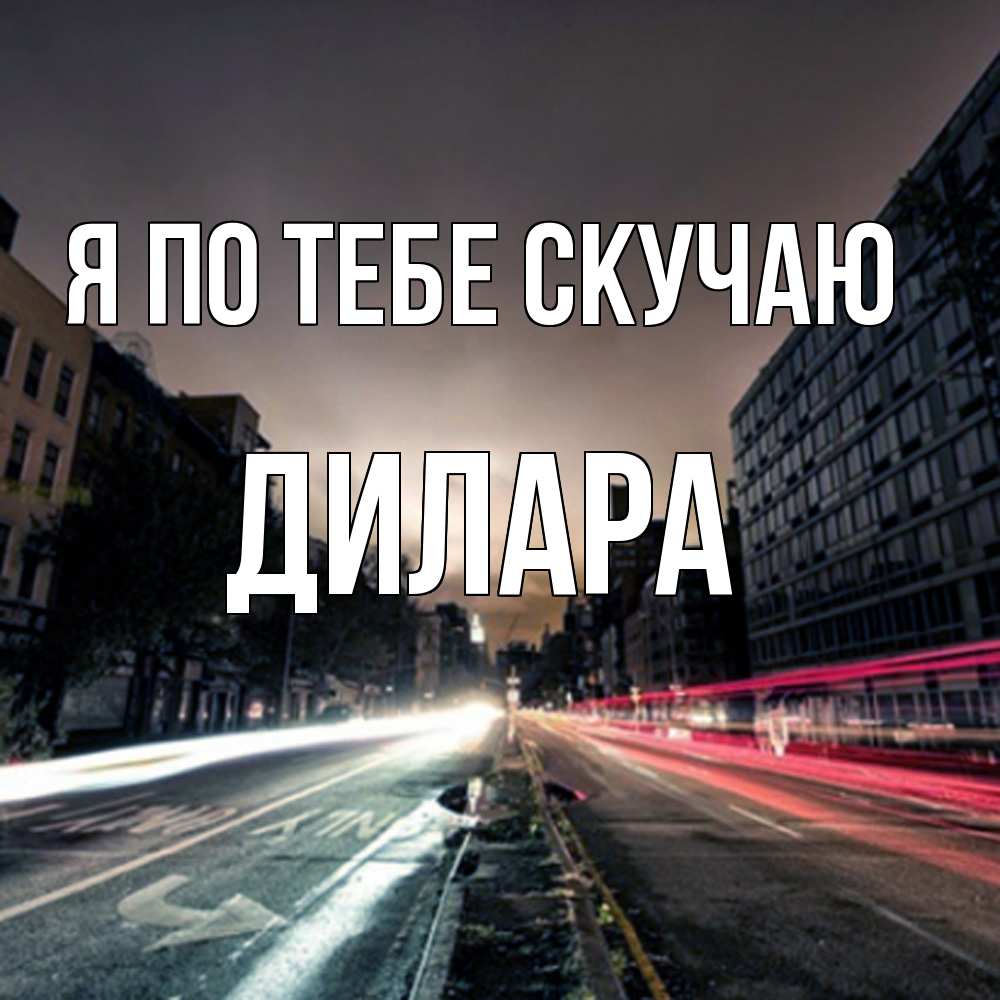 Открытка на каждый день с именем, Дилара Я по тебе скучаю приезжай Прикольная открытка с пожеланием онлайн скачать бесплатно 