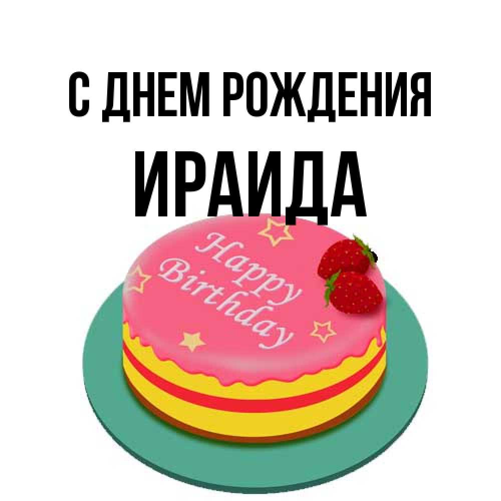 Открытка на каждый день с именем, Ираида С днем рождения торт, клубника, днюха Прикольная открытка с пожеланием онлайн скачать бесплатно 