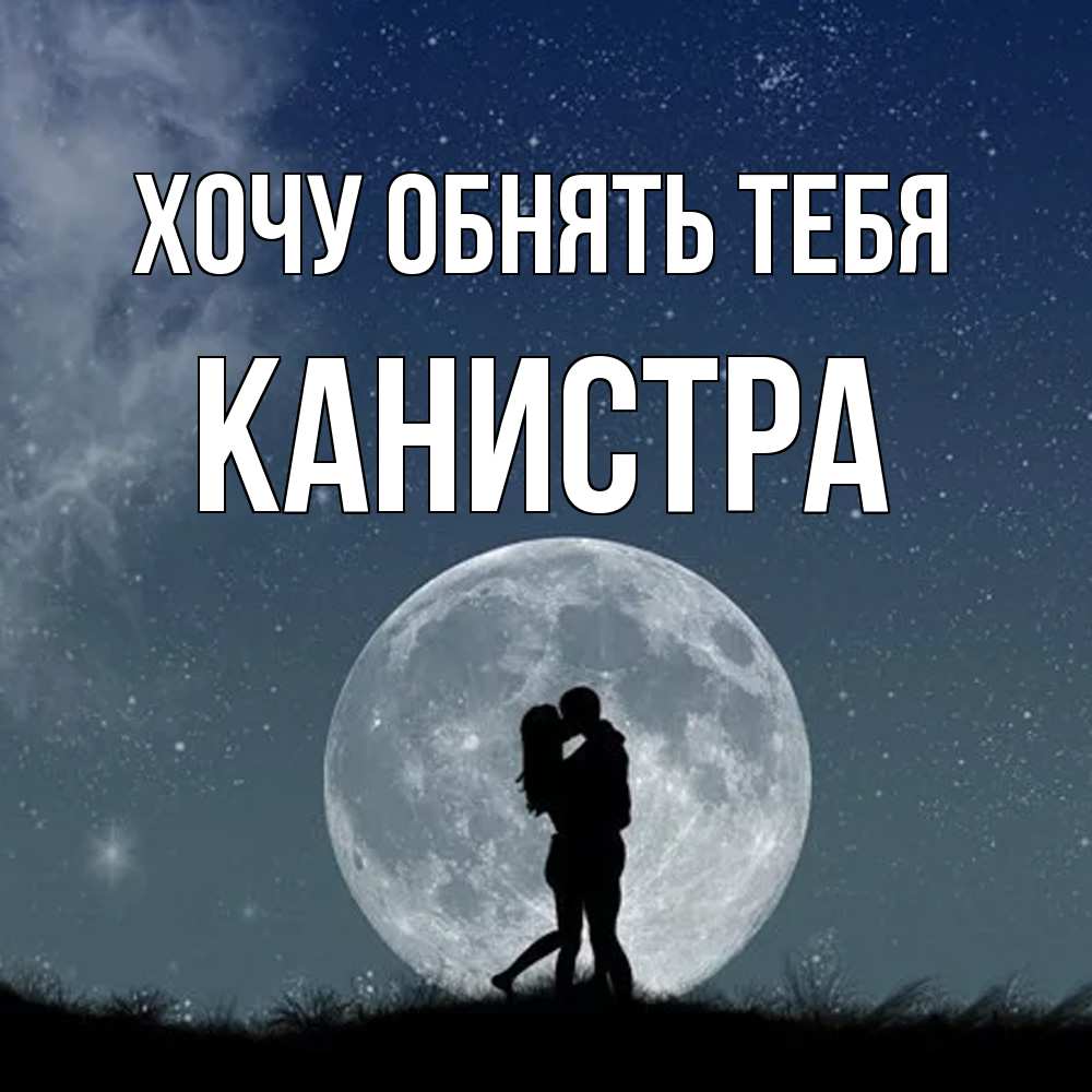 Открытка на каждый день с именем, Канистра Хочу обнять тебя сладкая парочка Прикольная открытка с пожеланием онлайн скачать бесплатно 