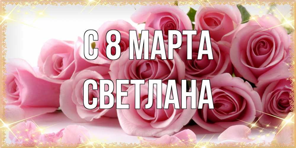 Открытка на каждый день с именем, Светлана C 8 МАРТА поздравления женщин с 8 марта Прикольная открытка с пожеланием онлайн скачать бесплатно 