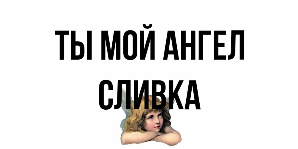 Открытка на каждый день с именем, Сливка Ты мой ангел ангел Прикольная открытка с пожеланием онлайн скачать бесплатно 