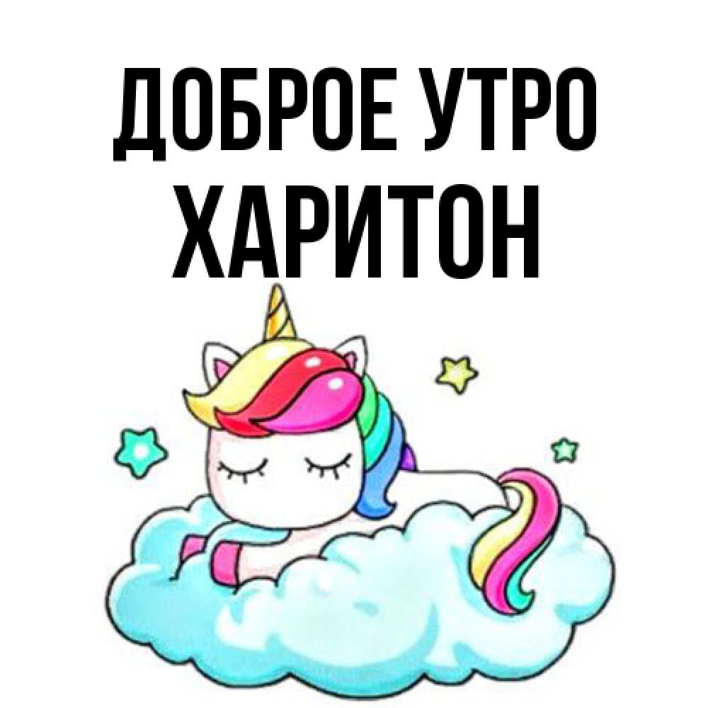 Открытка на каждый день с именем, Харитон Доброе утро радужное утро Прикольная открытка с пожеланием онлайн скачать бесплатно 