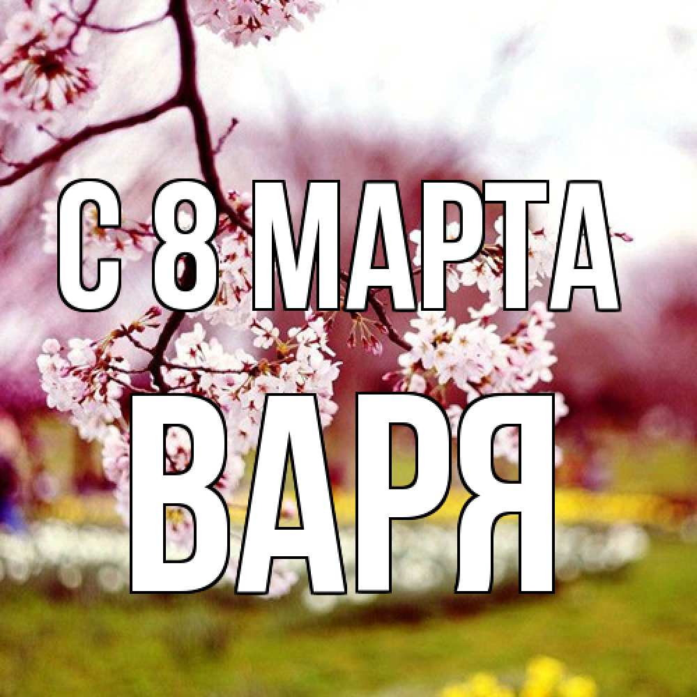 Открытка на каждый день с именем, Варя C 8 МАРТА яблоня Прикольная открытка с пожеланием онлайн скачать бесплатно 