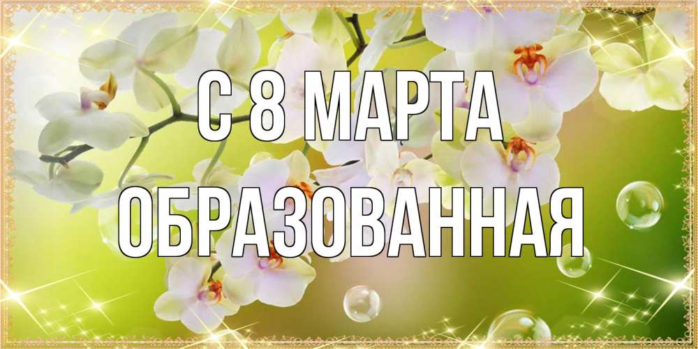 Открытка на каждый день с именем, Образованная C 8 МАРТА открытка с цветами на международный женский день Прикольная открытка с пожеланием онлайн скачать бесплатно 