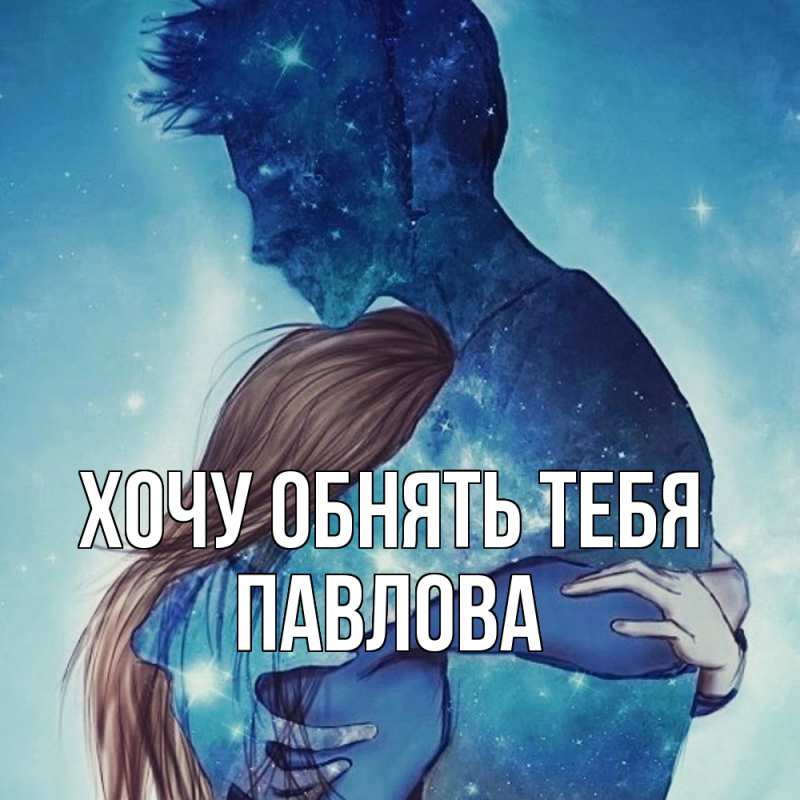 Картинка Хочу обнять тебя, Павлова