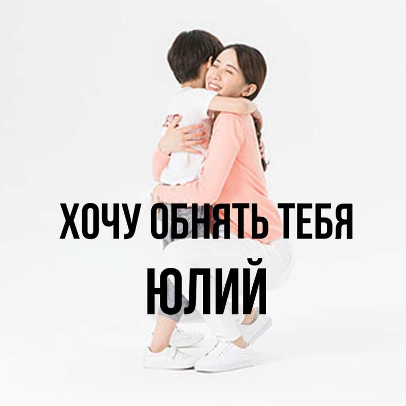 Картинка Хочу обнять тебя, Юлий