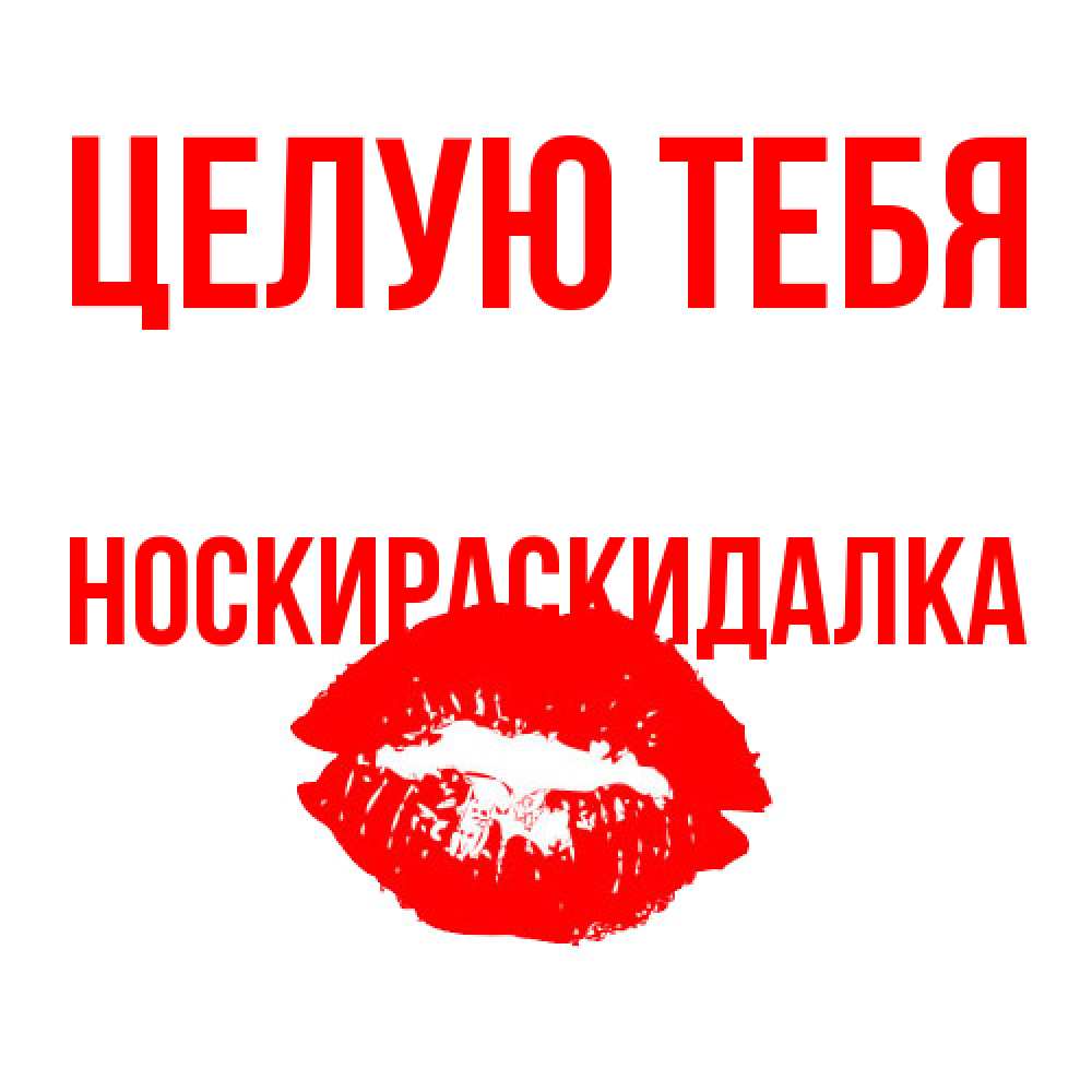 Открытка на каждый день с именем, Носкираскидалка Целую тебя помада и губы Прикольная открытка с пожеланием онлайн скачать бесплатно 