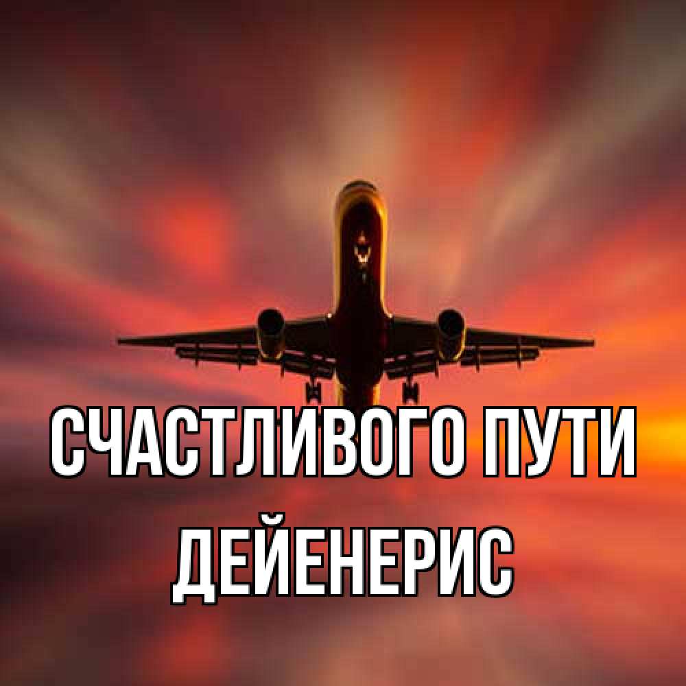Открытка на каждый день с именем, Дейенерис Счастливого пути самолет набирает высоту Прикольная открытка с пожеланием онлайн скачать бесплатно 