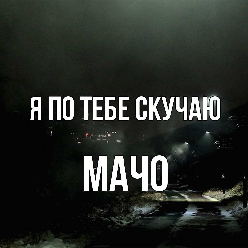 Открытка на каждый день с именем, Мачо Я по тебе скучаю окраина города Прикольная открытка с пожеланием онлайн скачать бесплатно 