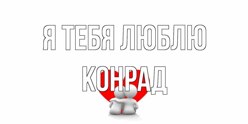 Открытка на каждый день с именем, Конрад Я тебя люблю обнимаю Прикольная открытка с пожеланием онлайн скачать бесплатно 