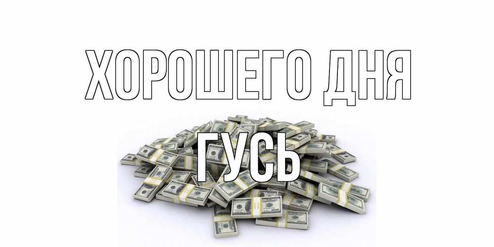 Открытка на каждый день с именем, Гусь Хорошего дня гора долларов Прикольная открытка с пожеланием онлайн скачать бесплатно 