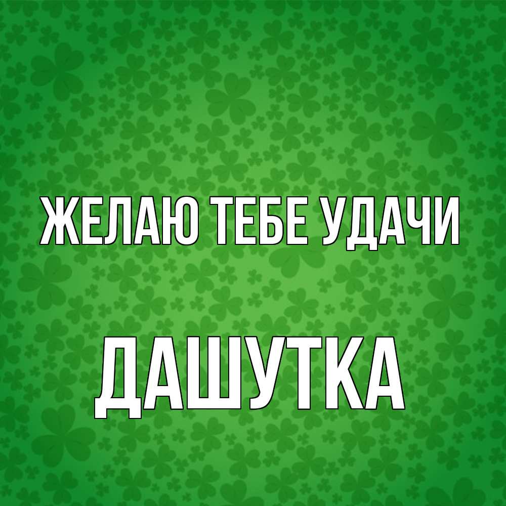 Открытка на каждый день с именем, Дашутка Желаю тебе удачи много листочков на удачу Прикольная открытка с пожеланием онлайн скачать бесплатно 