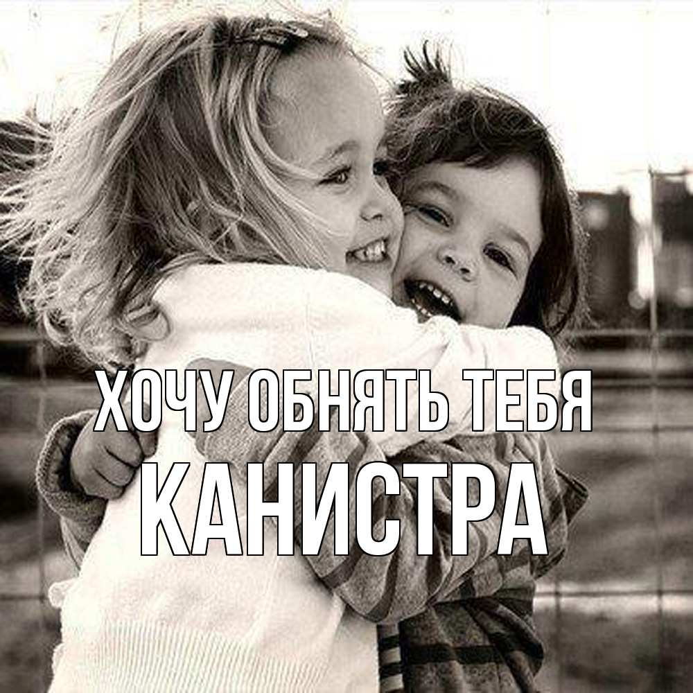 Открытка на каждый день с именем, Канистра Хочу обнять тебя счастливая парочка Прикольная открытка с пожеланием онлайн скачать бесплатно 
