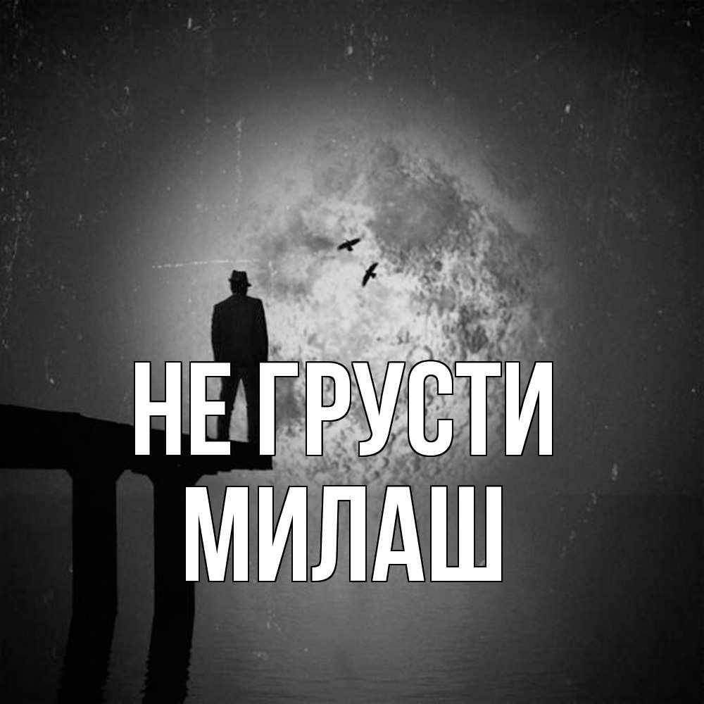 Открытка на каждый день с именем, Милаш Не грусти мужчина на мосту Прикольная открытка с пожеланием онлайн скачать бесплатно 