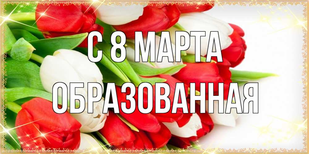 Открытка на каждый день с именем, Образованная C 8 МАРТА Поздравительные открытки для милых женщин Прикольная открытка с пожеланием онлайн скачать бесплатно 
