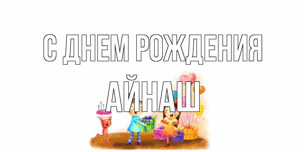 Открытка на каждый день с именем, Айнаш С днем рождения дети, подарки Прикольная открытка с пожеланием онлайн скачать бесплатно 