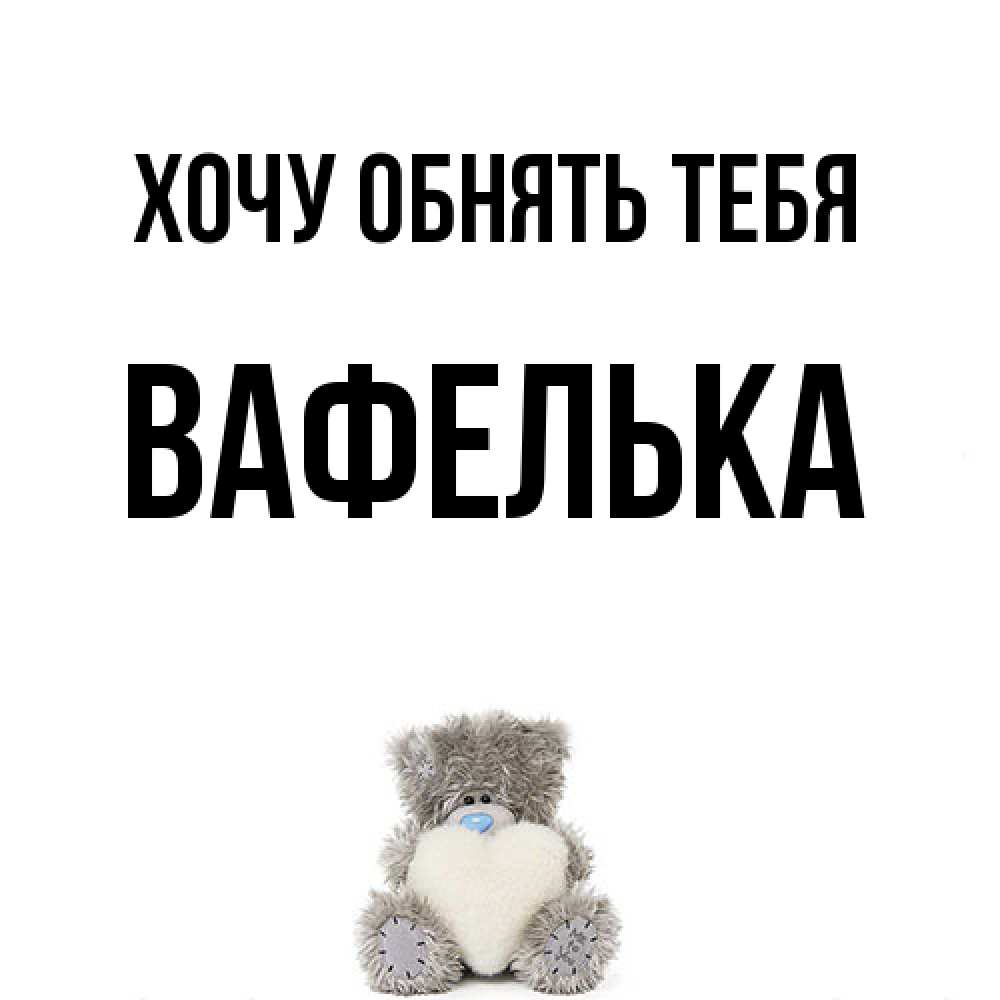Открытка на каждый день с именем, вафелька Хочу обнять тебя медвежонок с сердечком белого цвета Прикольная открытка с пожеланием онлайн скачать бесплатно 