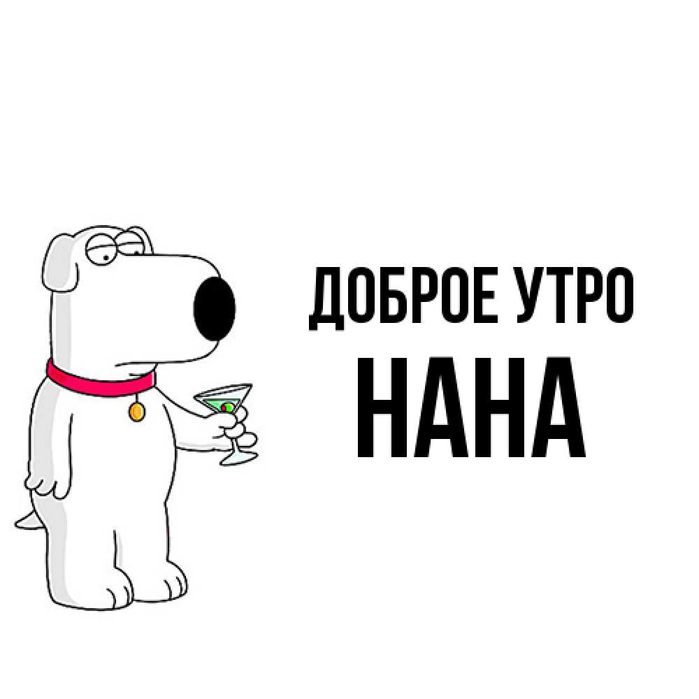 Открытка на каждый день с именем, Нана Доброе утро герои мультфильмов белый пес Прикольная открытка с пожеланием онлайн скачать бесплатно 