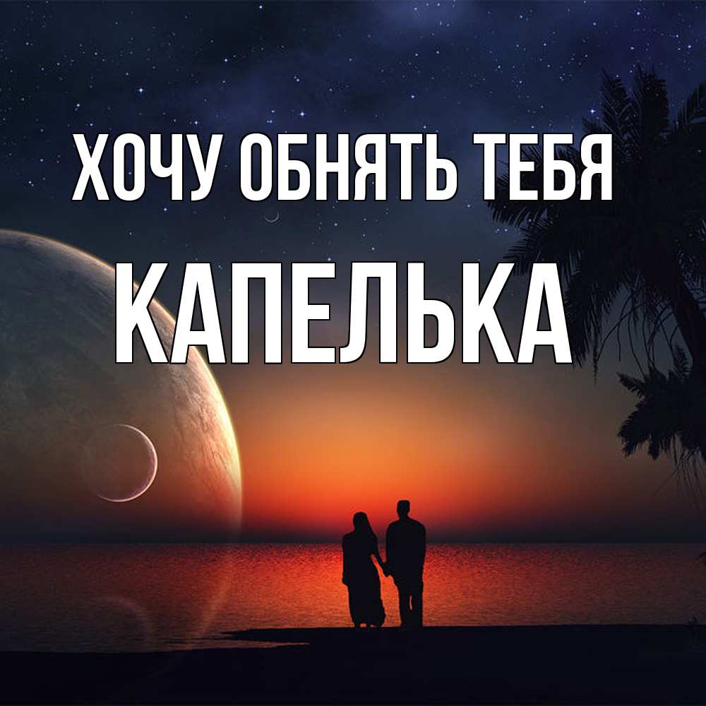 Открытка на каждый день с именем, Капелька Хочу обнять тебя восход спутников Прикольная открытка с пожеланием онлайн скачать бесплатно 