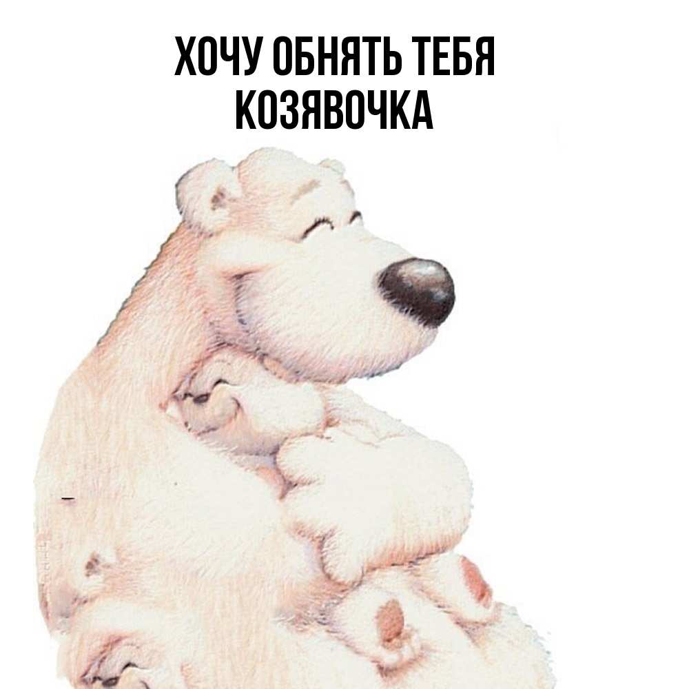 Открытка на каждый день с именем, Козявочка Хочу обнять тебя мама белый медведь Прикольная открытка с пожеланием онлайн скачать бесплатно 