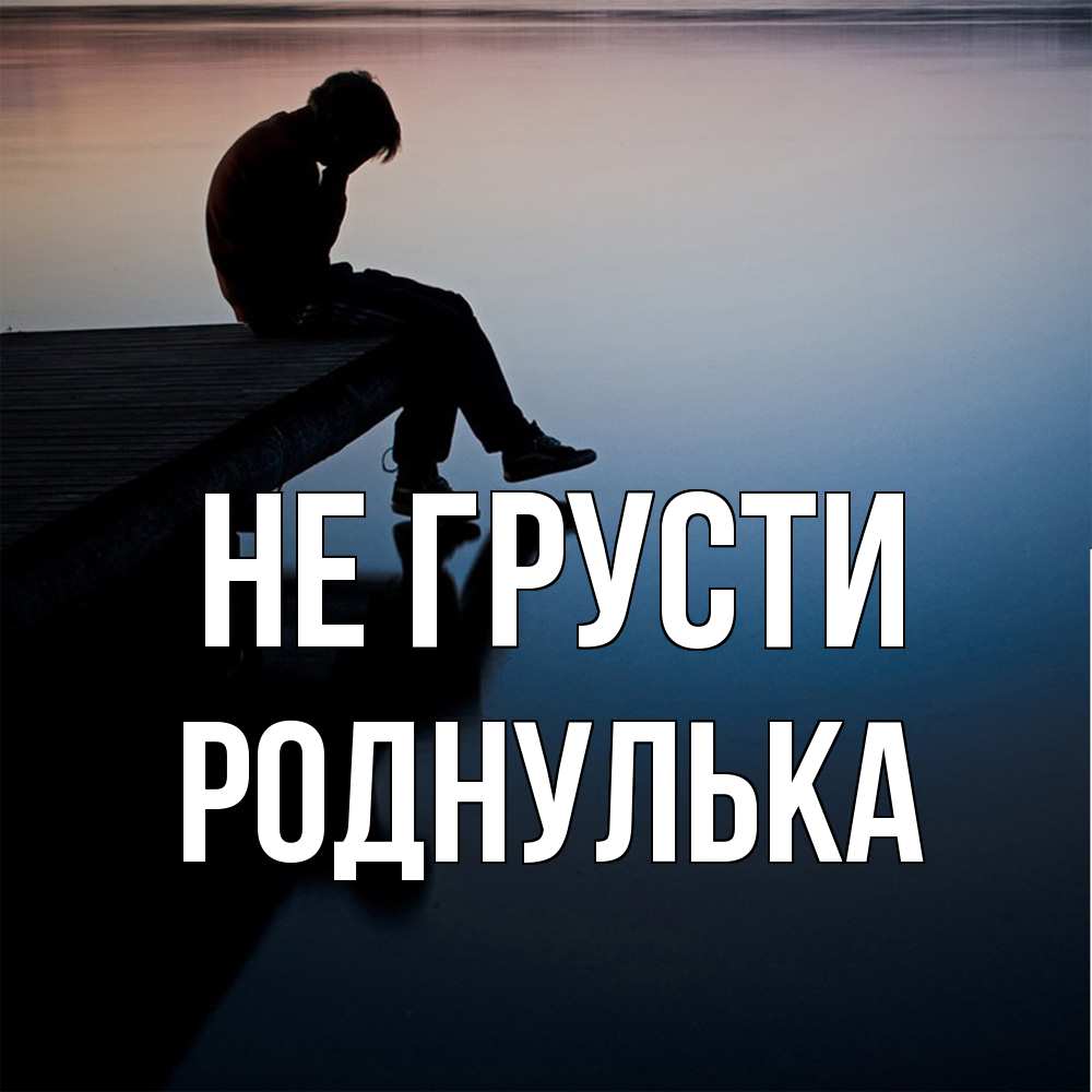 Открытка на каждый день с именем, Роднулька Не грусти печаль Прикольная открытка с пожеланием онлайн скачать бесплатно 