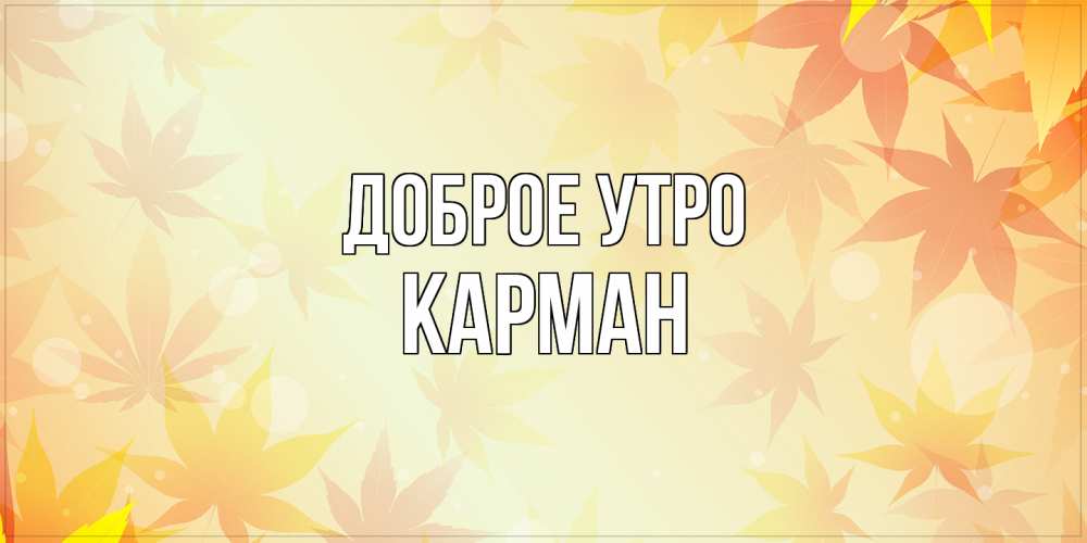 Открытка на каждый день с именем, Карман Доброе утро доброе утро Прикольная открытка с пожеланием онлайн скачать бесплатно 