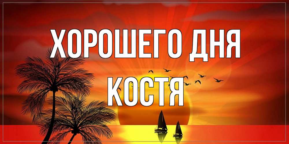 Открытка на каждый день с именем, Костя Хорошего дня открытки с пожеланиями хорошего дня Прикольная открытка с пожеланием онлайн скачать бесплатно 