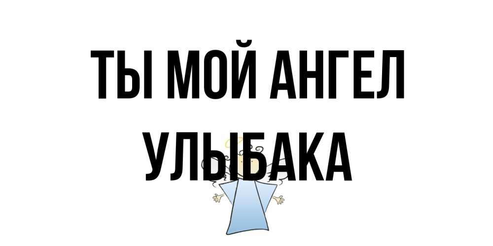 Открытка на каждый день с именем, Улыбака Ты мой ангел ангел Прикольная открытка с пожеланием онлайн скачать бесплатно 