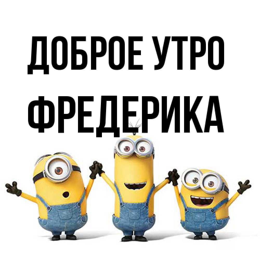 Открытка на каждый день с именем, Фредерика Доброе утро бодренького утра Прикольная открытка с пожеланием онлайн скачать бесплатно 