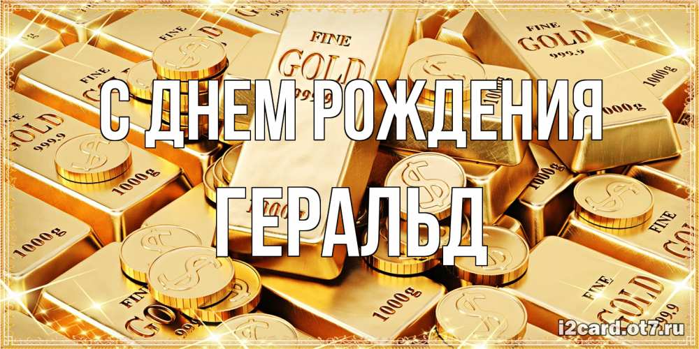 Открытка на каждый день с именем, Геральд С днем рождения золотые слитки и золотые монеты на открытке Прикольная открытка с пожеланием онлайн скачать бесплатно 