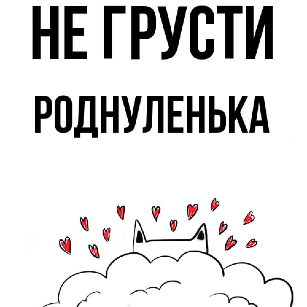 Открытка на каждый день с именем, Роднуленька Не грусти облако и ушки котика с сердечками Прикольная открытка с пожеланием онлайн скачать бесплатно 