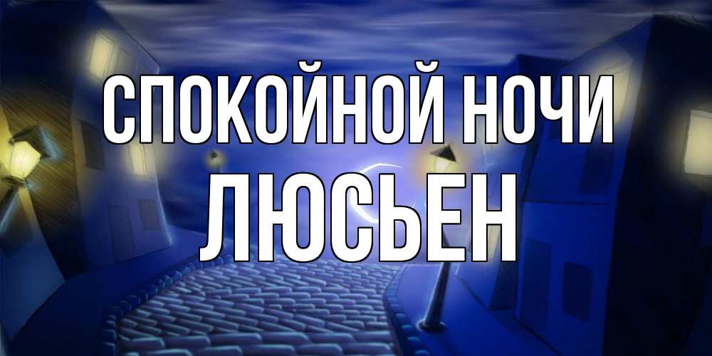 Открытка на каждый день с именем, Люсьен Спокойной ночи сладких снов ночному городу Прикольная открытка с пожеланием онлайн скачать бесплатно 