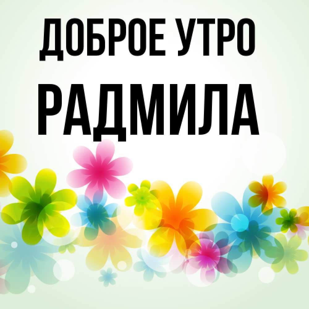 Открытка на каждый день с именем, Радмила Доброе утро позитивные цветочки Прикольная открытка с пожеланием онлайн скачать бесплатно 