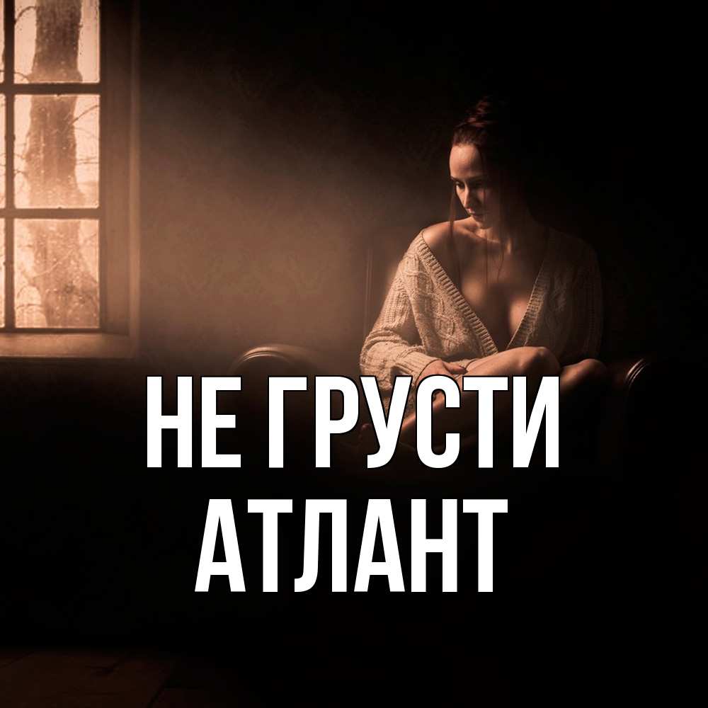 Открытка на каждый день с именем, Атлант Не грусти сидя у окна Прикольная открытка с пожеланием онлайн скачать бесплатно 