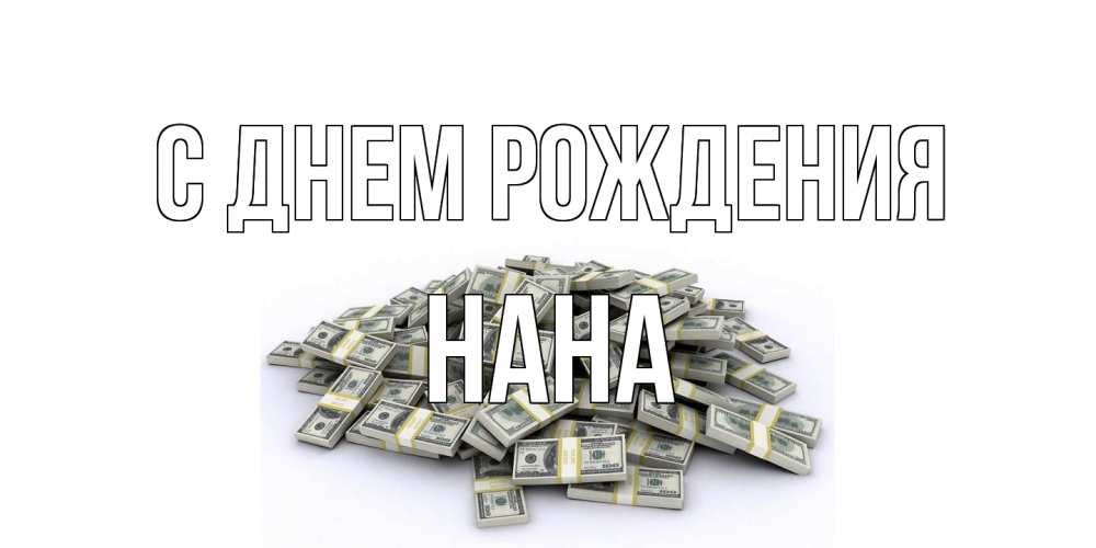 Открытка на каждый день с именем, Нана С днем рождения деньги, доллары Прикольная открытка с пожеланием онлайн скачать бесплатно 
