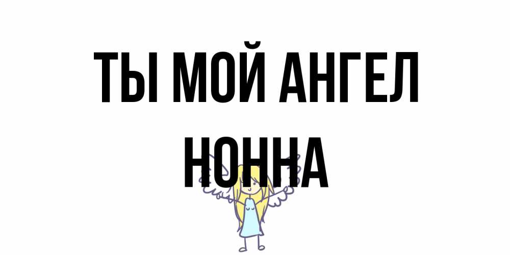 Открытка на каждый день с именем, Нонна Ты мой ангел ангел Прикольная открытка с пожеланием онлайн скачать бесплатно 