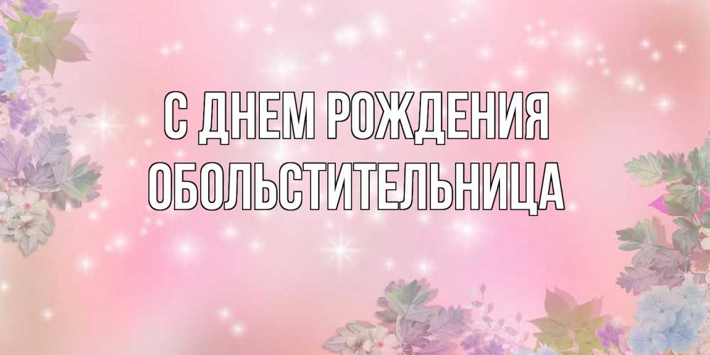 Открытка на каждый день с именем, обольстительница С днем рождения открыта с цветами в нежных тонах Прикольная открытка с пожеланием онлайн скачать бесплатно 