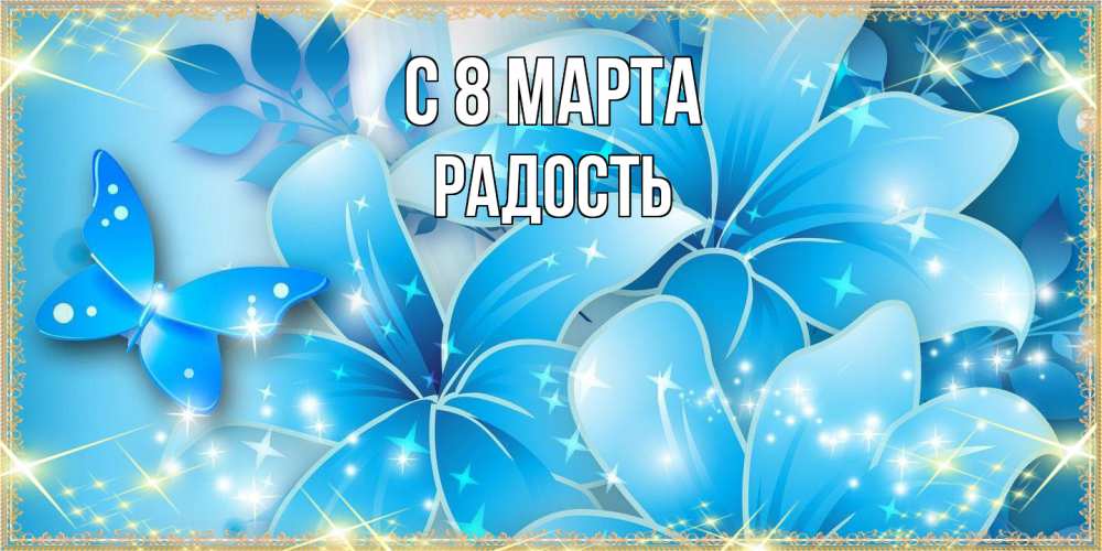 Открытка на каждый день с именем, радость C 8 МАРТА современные открытки на международный женский день для любимой Прикольная открытка с пожеланием онлайн скачать бесплатно 