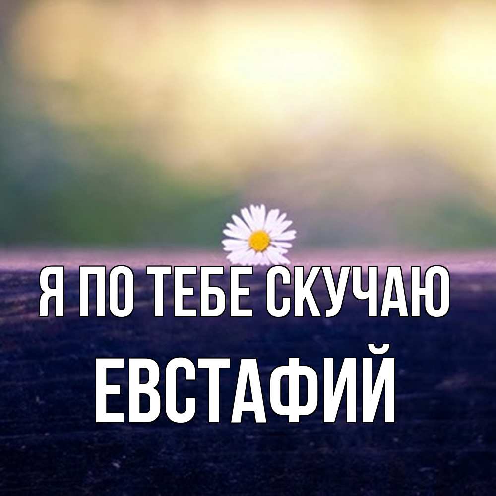 Открытка на каждый день с именем, Евстафий Я по тебе скучаю приходи в гости Прикольная открытка с пожеланием онлайн скачать бесплатно 