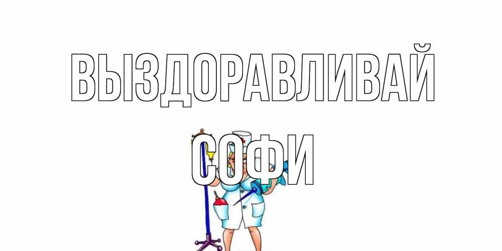 Открытка на каждый день с именем, Софи Выздоравливай медсестра Прикольная открытка с пожеланием онлайн скачать бесплатно 