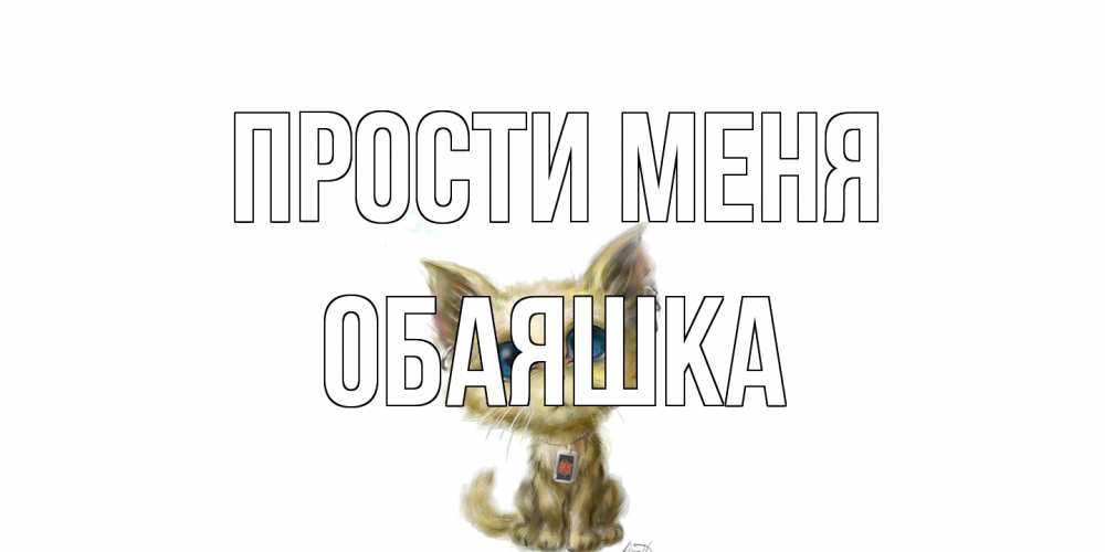 Открытка на каждый день с именем, обаяшка Прости меня прости меня открытка с котиком Прикольная открытка с пожеланием онлайн скачать бесплатно 